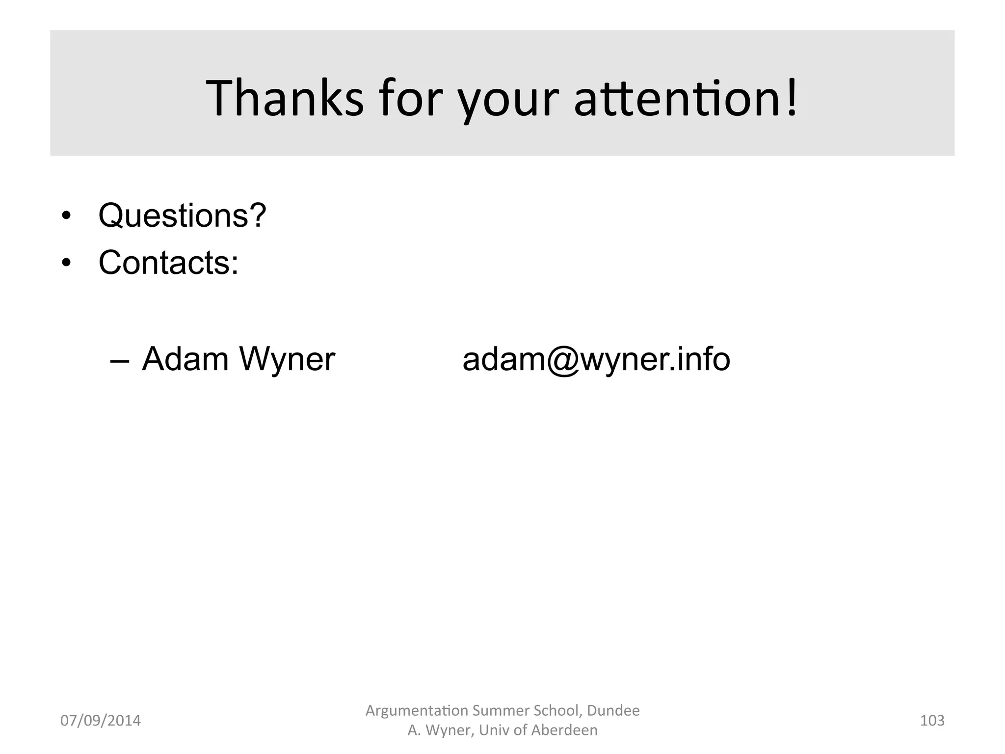 References 
Argumenta.on 
Summer 
School, 
Dundee 
07/09/2014 
A. 
Wyner, 
Univ 
of 
Aberdeen 
• Wyner, 
van 
Engers, 
Hunter 
(2010) 
• Wyner 
and 
Peters 
(2010, 
2011) 
• Wyner, 
Schneider, 
Atkinson, 
and 
Bench-­‐Capon 
(2012) 
102 
 