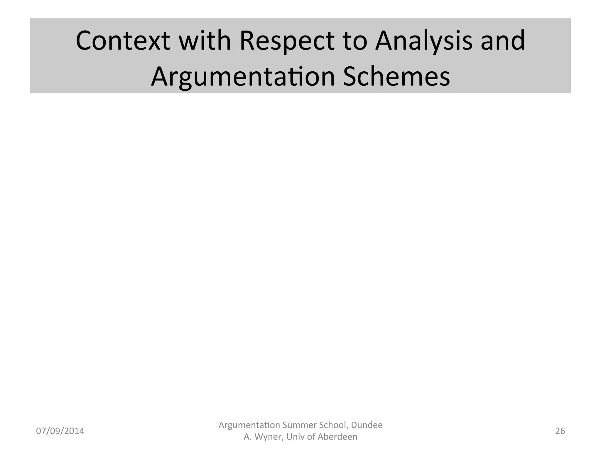 Zeroing 
In 
Argumenta.on 
Summer 
School, 
Dundee 
07/09/2014 
A. 
Wyner, 
Univ 
of 
Aberdeen 
Source 
text 
Knowledge 
base 
 
argumenta.on 
schemes 
Generated 
arguments 
(abstract 
or 
instan.ated). 
25 
 