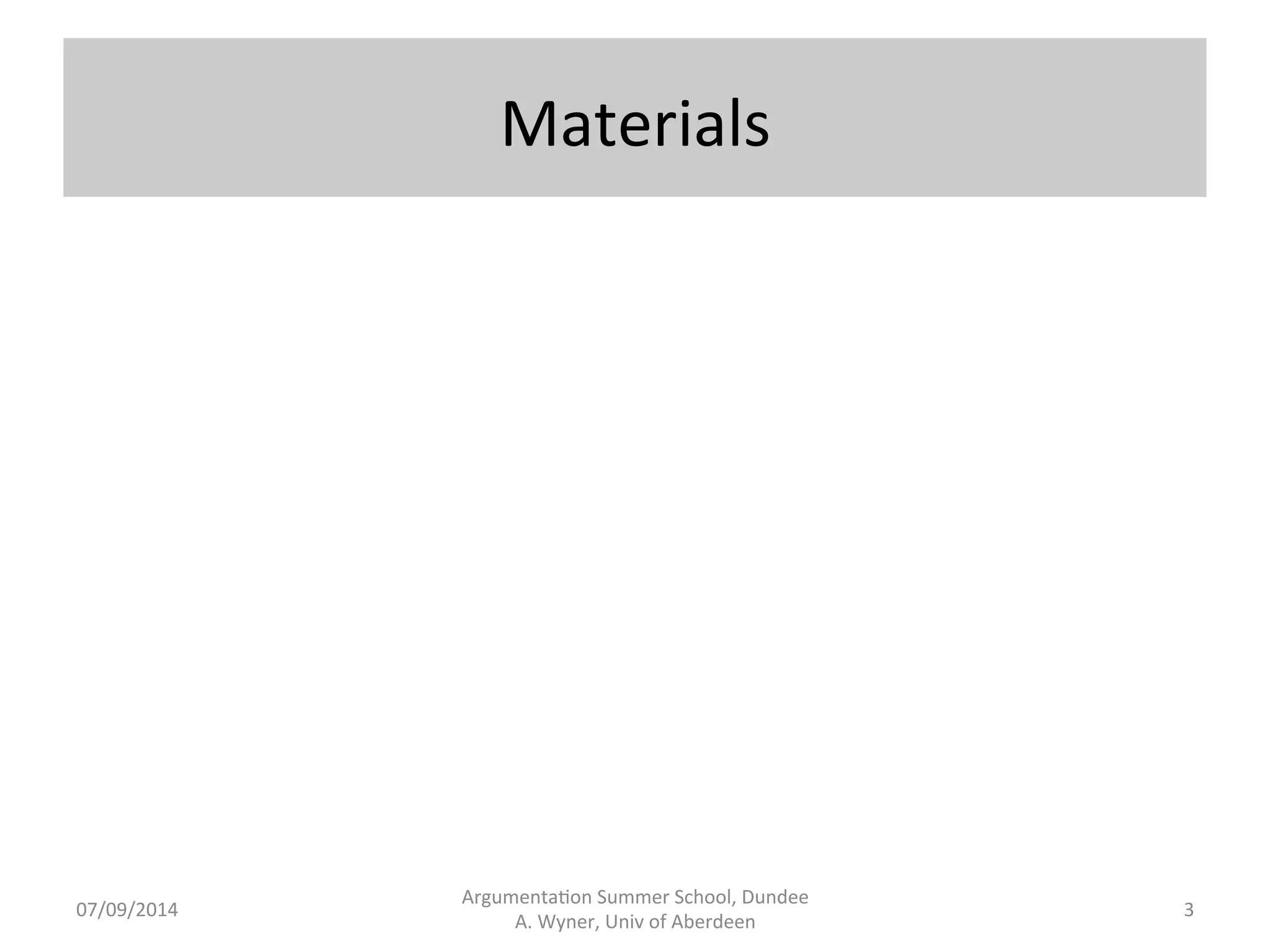 Materials 
Argumenta.on 
Summer 
School, 
Dundee 
07/09/2014 
A. 
Wyner, 
Univ 
of 
Aberdeen 
3 
 
