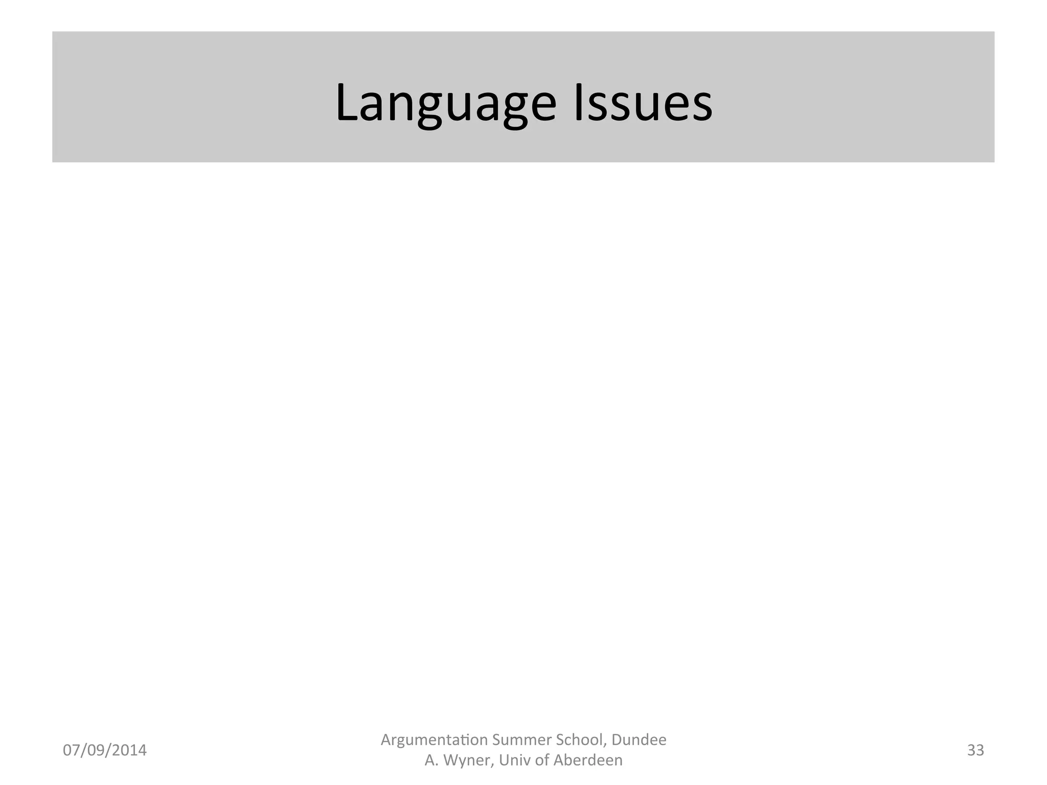Annotate 
– 
Query 
– 
Extract 
Argumenta.on 
Summer 
School, 
Dundee 
07/09/2014 
A. 
Wyner, 
Univ 
of 
Aberdeen 
32 
• Annotate 
with 
respect 
to 
Argumenta.on 
Schemes. 
– characteris.c 
terminology 
of 
the 
scheme. 
– generalise 
the 
terminology 
to 
cover 
varia.on. 
– dis.nguish 
domain 
from 
generic 
terminology. 
• Complex, 
flexible 
queries 
over 
the 
annota.ons. 
– Low 
level 
(atomic) 
and 
high 
level 
(molecular) 
construc.ons. 
– Interac.ve, 
semi-­‐automa.c. 
• Export 
to 
some 
machine 
readable 
format 
-­‐ 
XML. 
 