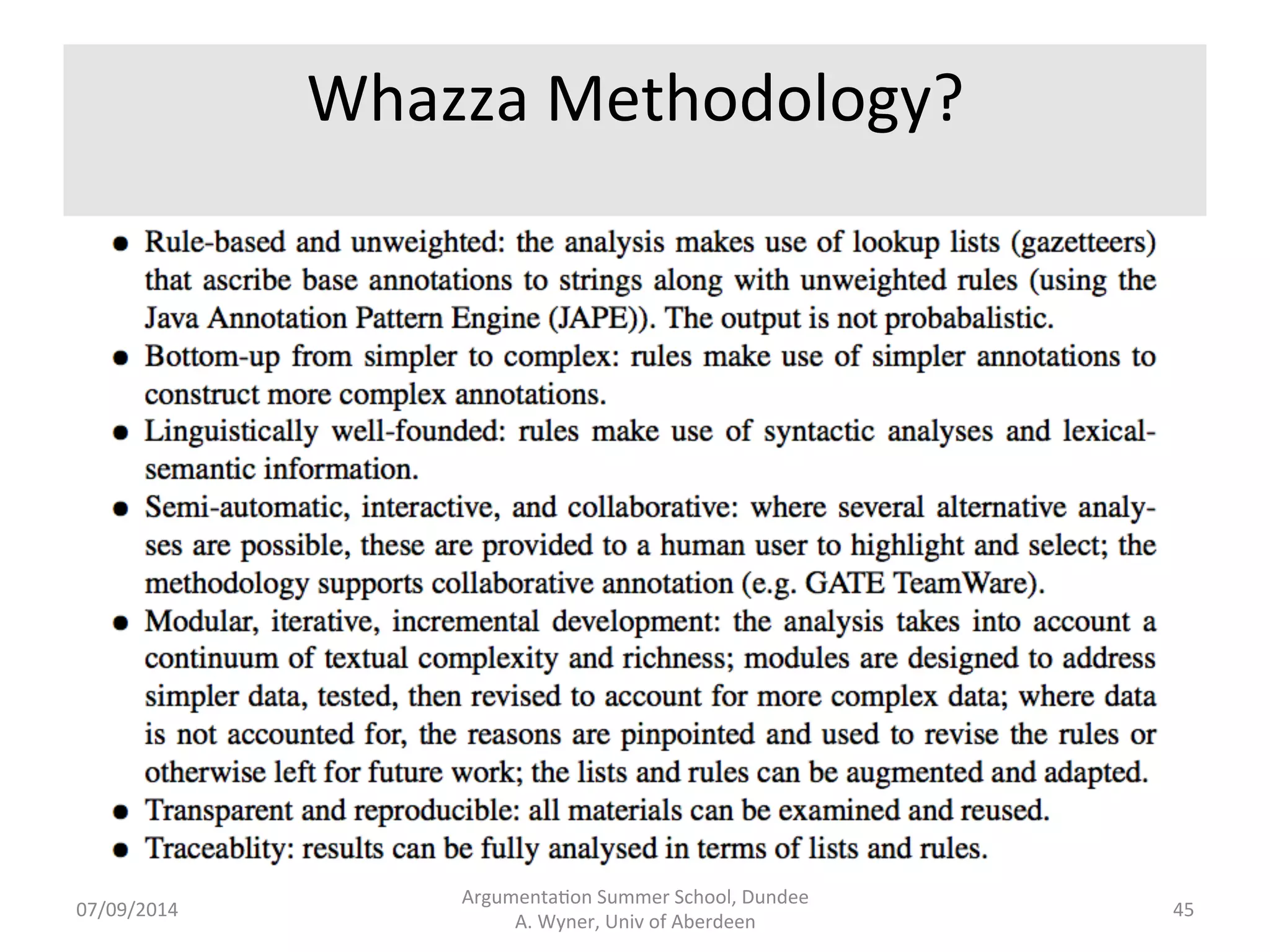 Development 
Cycle 
Source 
Text 
Linguis.c 
Analysis 
Tool 
Construc.on 
Evalua.on 
Knowledge 
Extrac.on 
Argumenta.on 
Summer 
School, 
Dundee 
07/09/2014 
A. 
Wyner, 
Univ 
of 
Aberdeen 
44 
 