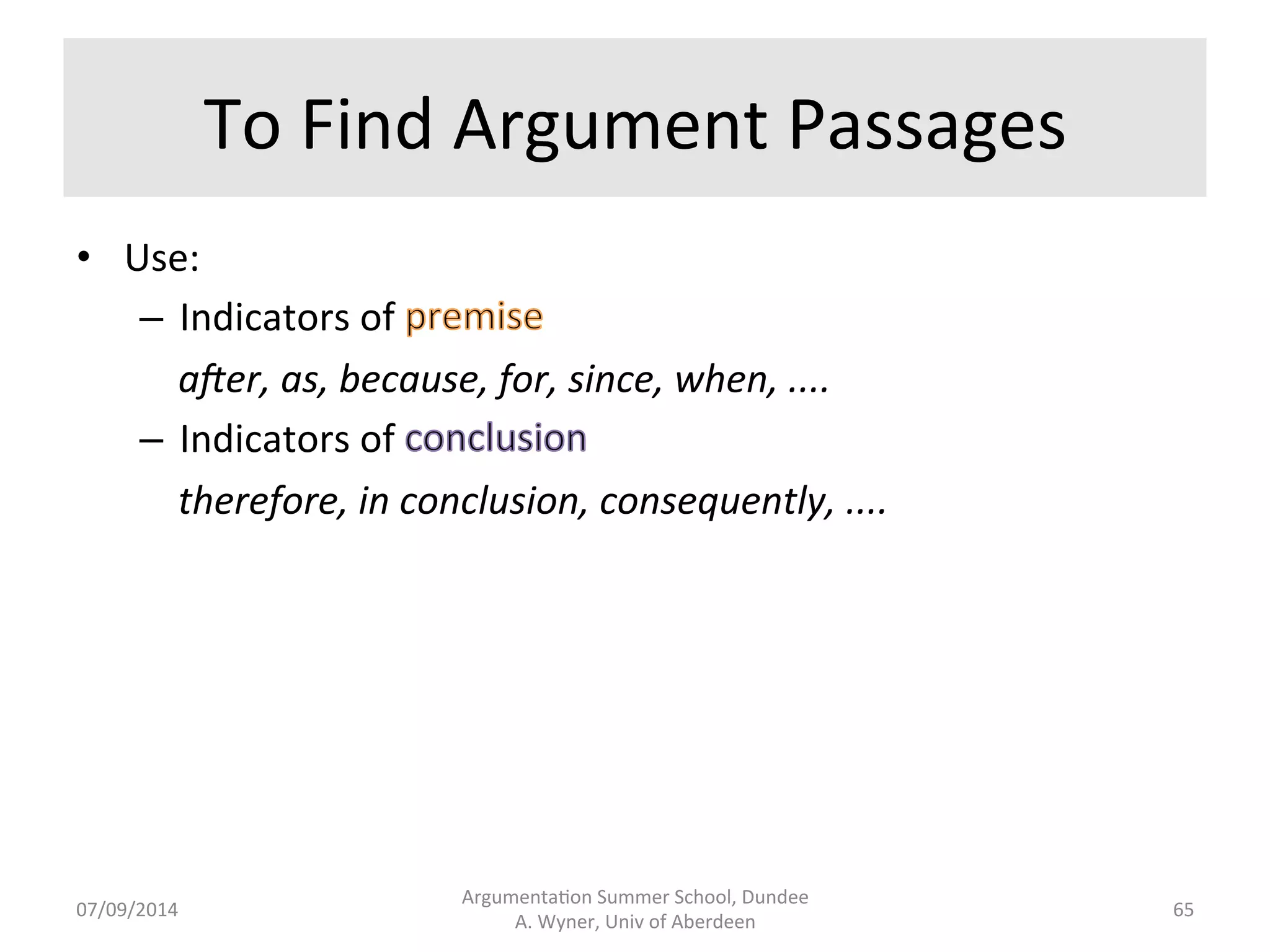 Annota.ng 
Text 
• Annotate 
text: 
– Simple 
or 
complex 
annota.ons. 
– Highlight 
annota.ons 
with 
– Search 
for 
and 
extract 
text 
by 
annota.on. 
• GATE 
“General 
Architecture 
for 
Text 
Engineering”. 
– Works 
with 
large 
corpora 
of 
text. 
– Rule-­‐based 
or 
machine-­‐learning 
approaches. 
Argumenta.on 
Summer 
School, 
Dundee 
07/09/2014 
A. 
Wyner, 
Univ 
of 
Aberdeen 
64 
 