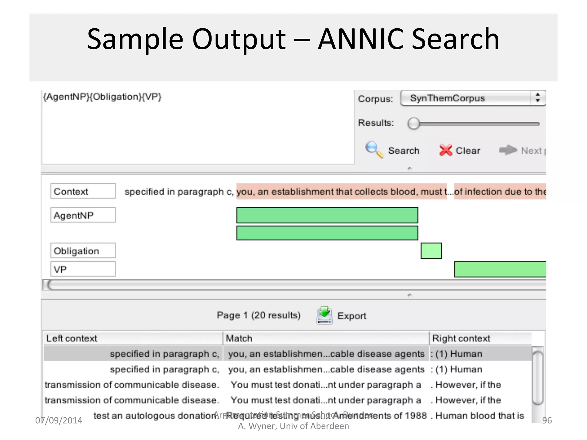 Sample 
Output 
-­‐ 
XML 
07/09/2014 
Argumenta.on 
Summer 
School, 
Dundee 
A. 
Wyner, 
Univ 
of 
Aberdeen 
95 
This 
is 
an 
inline 
representa.on, 
and 
not 
'pure' 
XML 
as 
tags 
can 
overlap. 
There 
is 
also 
offset, 
which 
can 
be 
modified 
easily. 
 