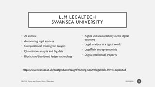 LLM LEGALTECH
SWANSEA UNIVERSITY
• AI and law
• Automating legal services
• Computational thinking for lawyers
• Quantitat...