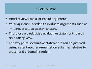 Overview
• Hotel reviews are a source of arguments.
• Point of view is needed to evaluate arguments such as
      – The ho...