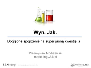 Wyn. Jak.
Dogłębne spojrzenie na super jasną kwestię ;)


             Przemysław Modrzewski
                marketingLAB.pl
 