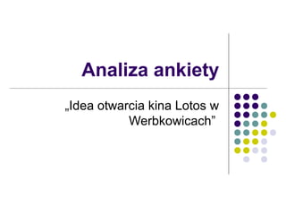 Analiza ankiety
„Idea otwarcia kina Lotos w
Werbkowicach”
 