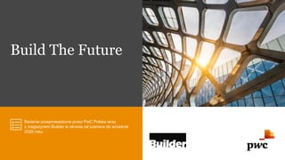 Build The Future
Badanie przeprowadzone przez PwC Polska wraz
z magazynem Builder w okresie od czerwca do września
2020 roku
 