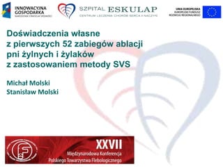 Doświadczenia własne
z pierwszych 52 zabiegów ablacji
pni żylnych i żylaków
z zastosowaniem metody SVS
Michał Molski
Stanisław Molski

 
