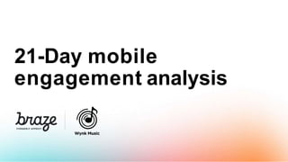 21-Day mobile
engagement analysis
 