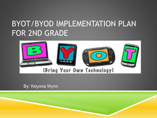 BYOT/BYOD IMPLEMENTATION PLAN
FOR 2ND GRADE
By: Keyona Wynn
 