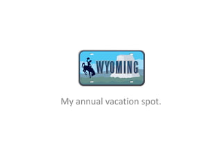 Wyoming
My annual vacation spot.
 
