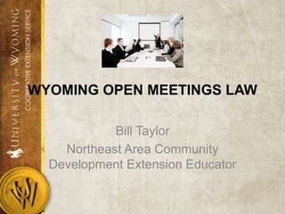 WYOMING OPEN MEETINGS LAW

            Bill Taylor
    Northeast Area Community
  Development Extension Educator
 