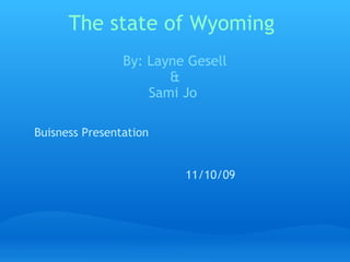 The state of Wyoming By: Layne Gesell & Sami Jo  Buisness Presentation 11/10/09 