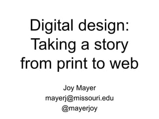 Digital design:
  Taking a story
from print to web
       Joy Mayer
   mayerj@missouri.edu
       @mayerjoy
 