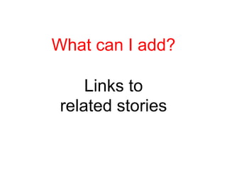 What can I add?

     Links to
 related stories
 