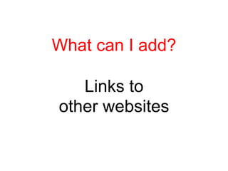 What can I add?

   Links to
other websites
 
