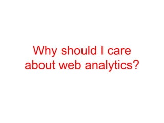 Why should I care
about web analytics?
 