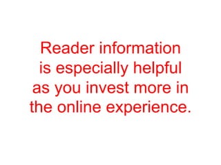 Reader information
  is especially helpful
 as you invest more in
the online experience.
 