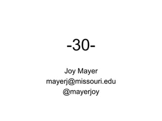 -30-
    Joy Mayer
mayerj@missouri.edu
    @mayerjoy
 