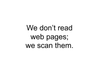 We don’t read
 web pages;
we scan them.
 
