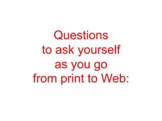 Questions
  to ask yourself
     as you go
from print to Web:
 