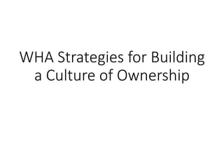 WHA Strategies for Building
a Culture of Ownership
 