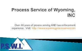 Over 46 years of process serving AND law enforcement
experience. Visit: http://www.wyomingprocessserver.com

 