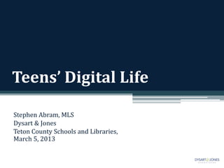 Teens’ Digital Life

Stephen Abram, MLS
Dysart & Jones
Teton County Schools and Libraries,
March 5, 2013
 