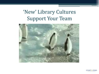 ‘New’ Library Cultures
  Support Your Team
 