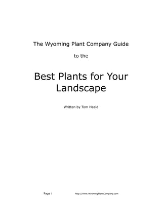 The Wyoming Plant Company Guide

                 to the



Best Plants for Your
    Landscape
            Written by Tom Heald




   Page 1         http://www.WyomingPlantCompany.com
 