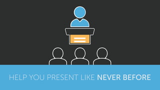 HELP YOU PRESENT LIKE NEVER BEFORE
 
