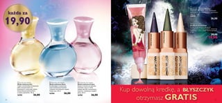 a Sun Eau de Toilette
Woda toaletowa Sun
Ciepła, uwodzicielska kompozycja
pełna aromatycznych nut
kwiatowych i owocowej radości.
Tak pachną promienie słońca
w letnie popołudnie. 30 ml
16783 36,00

b Moon Eau de Toilette
Woda toaletowa Moon
Orzeźwiająca, krystalicznie
czysta kompozycja kwiatów
i owoców cytrusowych rozjaśni
Twoje noce. 30 ml
16784 36,00

c Eclipse Eau de Toilette
Woda toaletowa Eclipse
Eclipse to kosmiczne zjawisko
zaćmienia. Łączy w sobie
ziołowe akordy z soczystością
owoców i zmysłowym ciepłem
piżma. 30 ml
16785 36,00

każda za
19,90 b Kajal Eye Liner
Kredki do powiek Kajal
Kredki w wyrazistych odcieniach
o metaliczno-perłowym połysku. Łatwo się
rozcierają, a ostry czubek ułatwia aplikację.
2,5 g
	 29,00
		 19,90
a Liselotte Watkins Lip Gloss
Błyszczyk Liselotte Watkins
Niezwykle połyskujący, półprzezroczysty
błyszczyk do ust o smakowitym, owocowym
zapachu. 15 ml
22878 			
	 26,00
26527MagicIvory
26528DeepGreen
22878Backstagepink
26529MysticPurple
a
b
a
b
c
Kup dowolną kredkę, a BŁYSZCZYK
otrzymasz GRATIS10 11
 