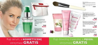 c Optimals Nutri Calm™ Face Mask
Maseczka do twarzy Optimals Nutri Calm™
Nawilża i łagodzi suchą, skłonną do podrażnień
cerę. Zawiera kompleks uspokajający, wyciąg
z czarnej porzeczki i składniki rewitalizujące.
75 ml
20558 27,00
 16,90
d Essentials Hydrating Face Mask
Nawilżająca maseczka do twarzy Essentials
Głęboko nawilżająca formuła z kompleksem
multiwitaminowym i wyciągiem z jeżówki
cudownie regeneruje cerę. Nakładaj maseczkę na
twarz 1-2 razy w tygodniu, pozostaw na 10 minut,
a następnie spłucz. 50 ml
24903 12,00
 7,90
b Pure Nature Organic Burdock Extract
Purifying Clay Mask
Oczyszczająca maseczka Pure Nature
z glinką i organicznym ekstraktem
z łopianu. Glinka i ekstrakt z łopianu usuwają
zanieczyszczenia i nadmiar sebum. Do cery
normalnej i tłustej.
50 ml
16358 20,00
 12,90
a Facial Mask Brush
Pędzel do rozprowadzania maseczek na
twarzy
Komfortowy pędzel ułatwiający gładką aplikację
maseczek do twarzy. Materiał: włosie nylonowe,
aluminium, drewno. Długość: 16 cm
20575	 27,00
a
b
b
c
d
Kup serum, a kosmetyczkę
otrzymasz GRATIS
Kup dowolną maseczkę, a Pędzel
otrzymasz GRATIS
a
14 15
b Foldable Cosmetic Bag
Kosmetyczka Foldable
Modnie wyglądająca kosmetyczka
z imitacji białej skóry. Wymiary
(po rozwinięciu): 22,5 x 9 x 15 cm
25106	
	 40,00
a Ecollagen [3D+] Energising Cocktail
Serum energetyzujące Ecollagen
[3D+]
Dwufazowe serum przeciwzmarszczkowe
z wysoko skoncentrowanym kompleksem
trójpeptydowym i kwasem
hialuronowym.
30 ml
19893 99,00
 49,90
 