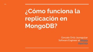 ¿Cómo funciona la
replicación en
MongoDB?
Gonzalo Ortiz Jaureguizar
Software Engineer at 8Kdata
@gortizja
 