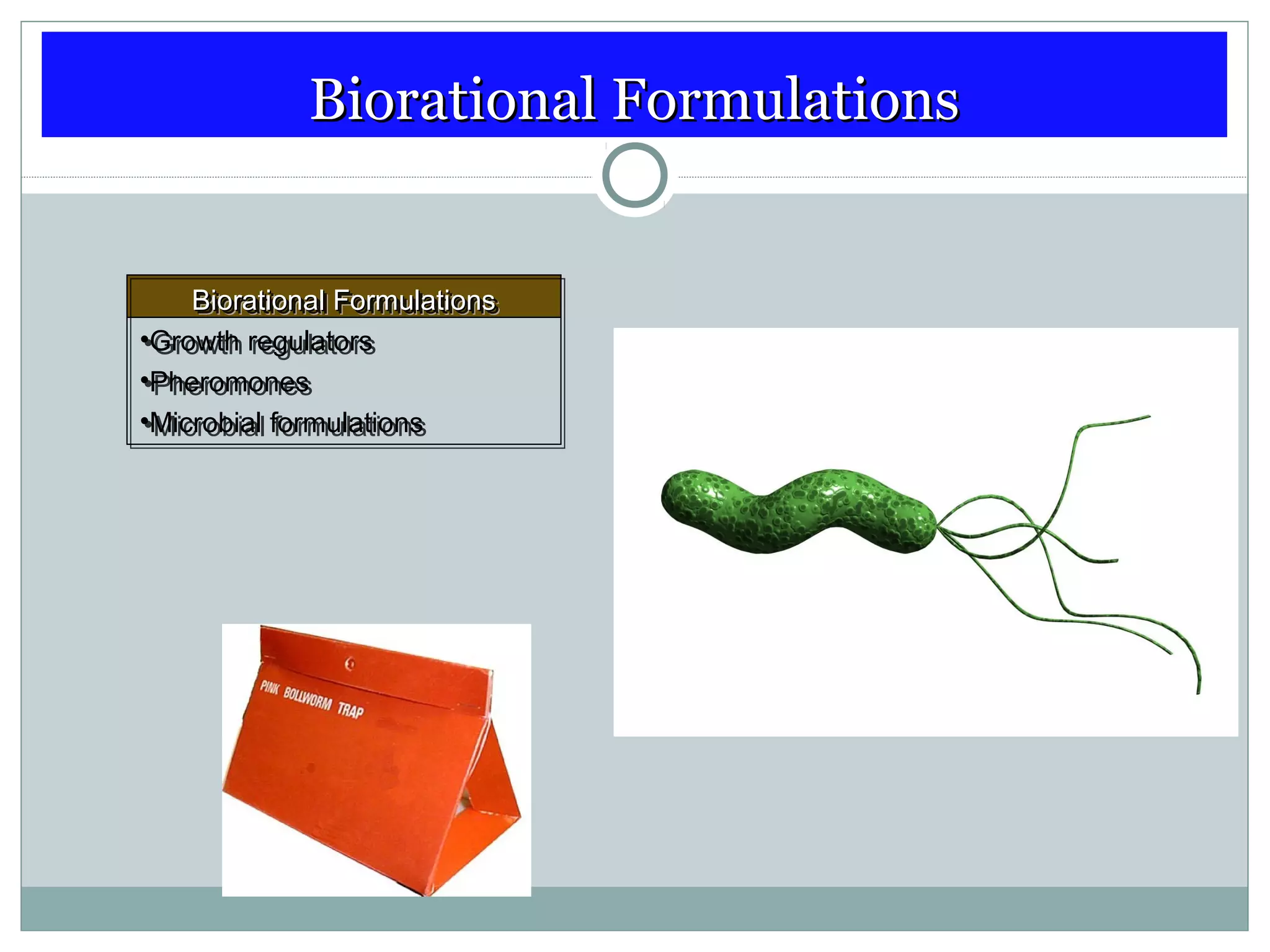 Biorational FormulationsBiorational Formulations
Biorational FormulationsBiorational Formulations
•Growth regulators
•Pheromones
•Microbial formulations
Biorational FormulationsBiorational Formulations
•Growth regulators
•Pheromones
•Microbial formulations
 