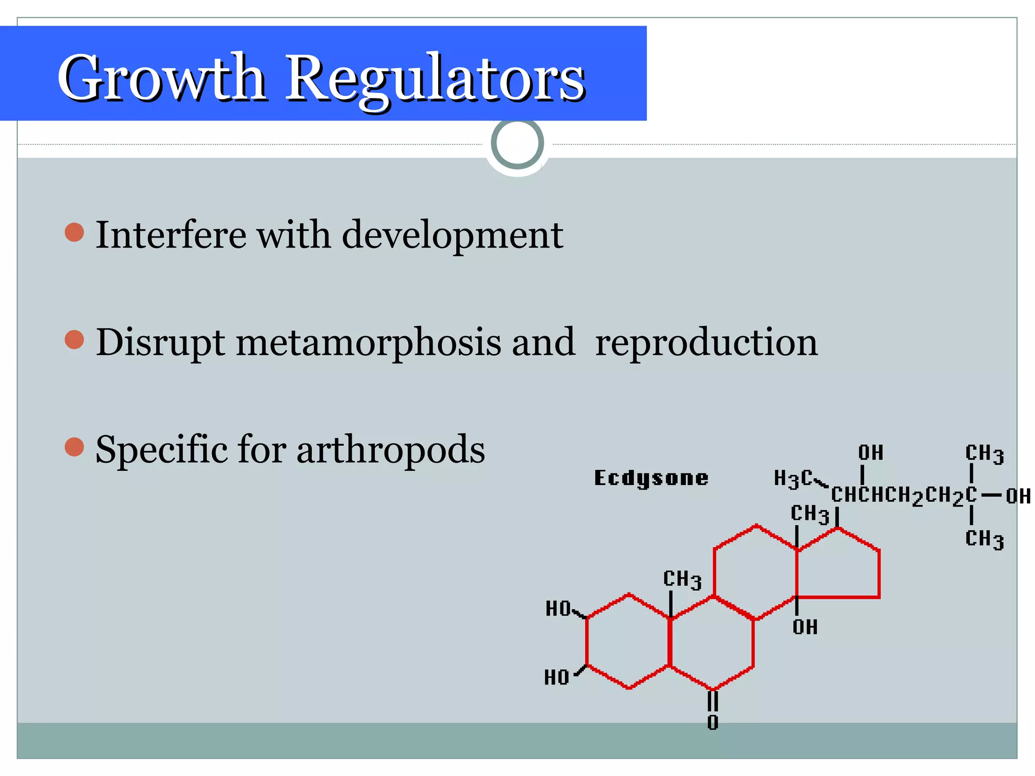 Interfere with development
Disrupt metamorphosis and reproduction
Specific for arthropods
Growth RegulatorsGrowth Regulators
 