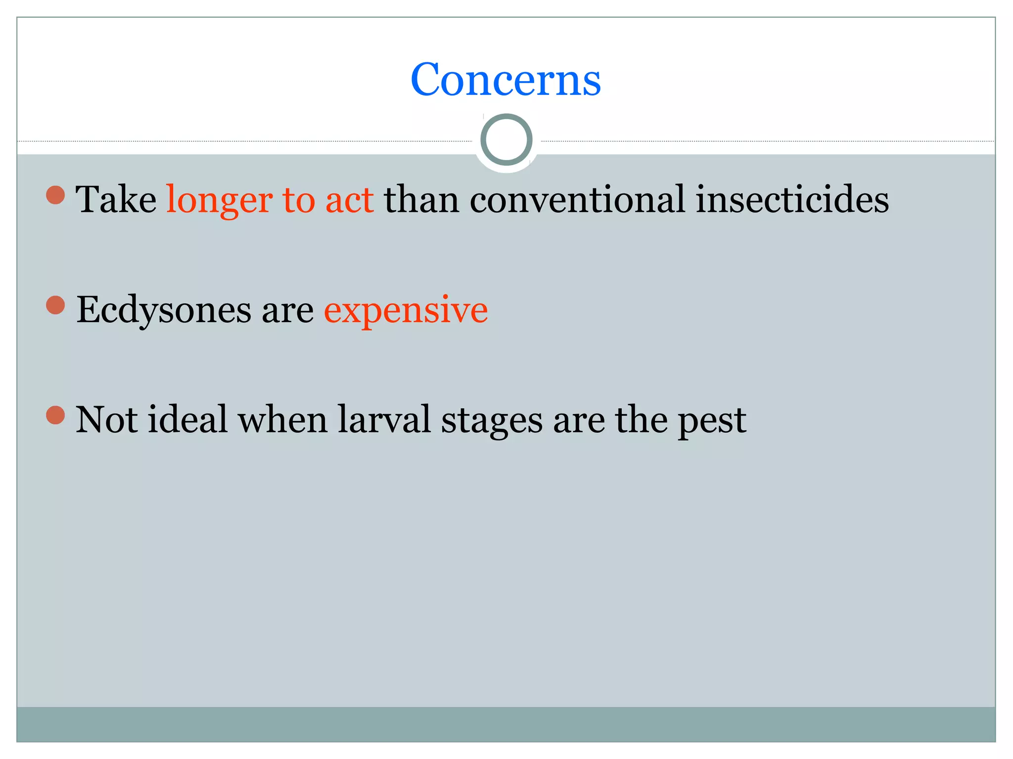 Concerns
Take longer to act than conventional insecticides
Ecdysones are expensive
Not ideal when larval stages are the pest
 