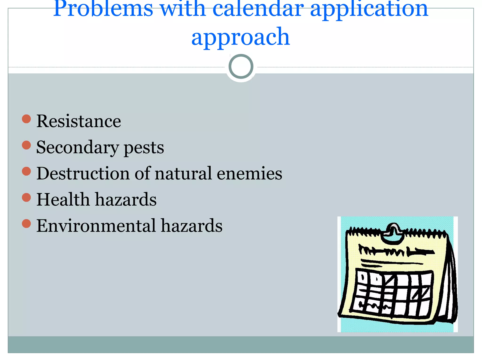Problems with calendar application
approach
Resistance
Secondary pests
Destruction of natural enemies
Health hazards
Environmental hazards
 