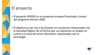 El proyecto
• El proyecto WYRED es un proyecto europeo financiado a través
del programa Horizon 2020
• El objetivo es dar ...