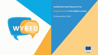 netWorked Youth Research for
Empowerment in the Digital society
19 November 2018
 