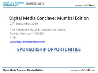 Digital Media Conclave: Mumbai Edition 24th September 2010 The Residence Hotel & Convention CentrePowai, Mumbai – 400 087India  www.digitalmediaconclave.com Sponsorship Opportunities 