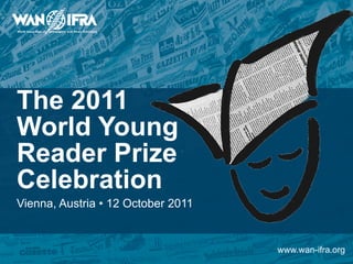The 2011
World Young
Reader Prize
Celebration
Vienna, Austria • 12 October 2011


                                    www.wan-ifra.org
 