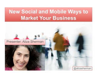 New Social and Mobile Ways to
     Market Your Business



Presenter: Aliza Sherman




                           @alizasherman
 