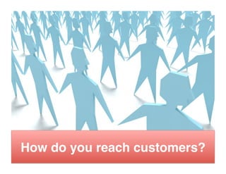 How do you reach customers?"
 