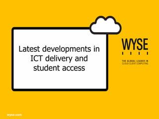 Latest developments in
         ICT delivery and
          student access




wyse.com
 