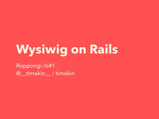 Wysiwig on Rails
Roppongi.rb#1
@__timakin__ / timakin
 