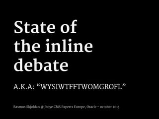 State of
the inline
debate
A.K.A: “WYSIWTFFTWOMGROFL”
Rasmus Skjoldan @ Jboye CMS Experts Europe, Oracle – october 2013
 
