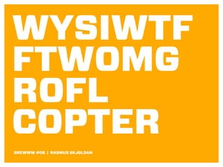 WYSIWTF
FTWOMG
ROFL
COPTER
BREWWW #08 | RASMUS SKJOLDAN

 