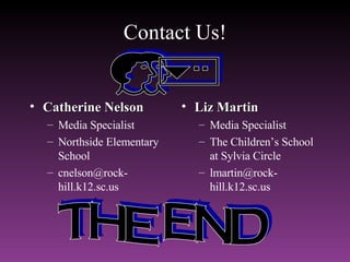 Contact Us! Catherine Nelson Media Specialist Northside Elementary School [email_address] Liz Martin Media Specialist The Children’s School at Sylvia Circle [email_address] THE END EN 